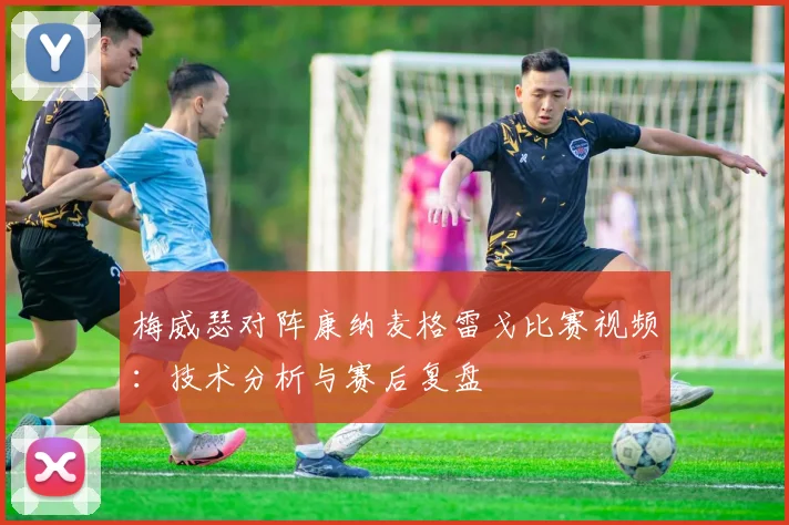 梅威瑟对阵康纳麦格雷戈比赛视频：技术分析与赛后复盘