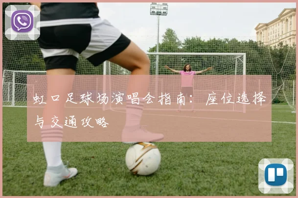 虹口足球场演唱会指南:座位选择与交通攻略