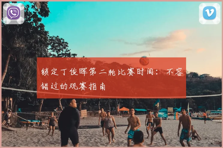 锁定丁俊晖第二轮比赛时间：不容错过的观赛指南