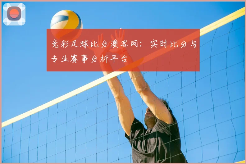 竞彩足球比分澳客网:实时比分与专业赛事分析平台