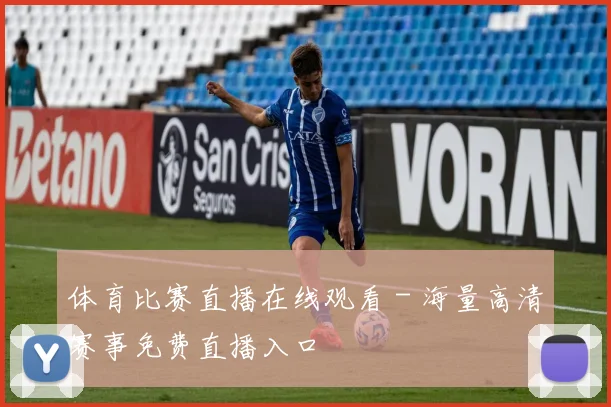 体育比赛直播在线观看 - 海量高清赛事免费直播入口