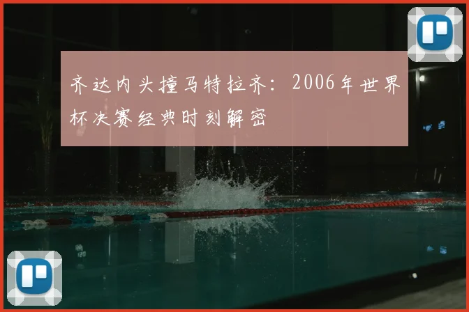 齐达内头撞马特拉齐：2006年世界杯决赛经典时刻解密