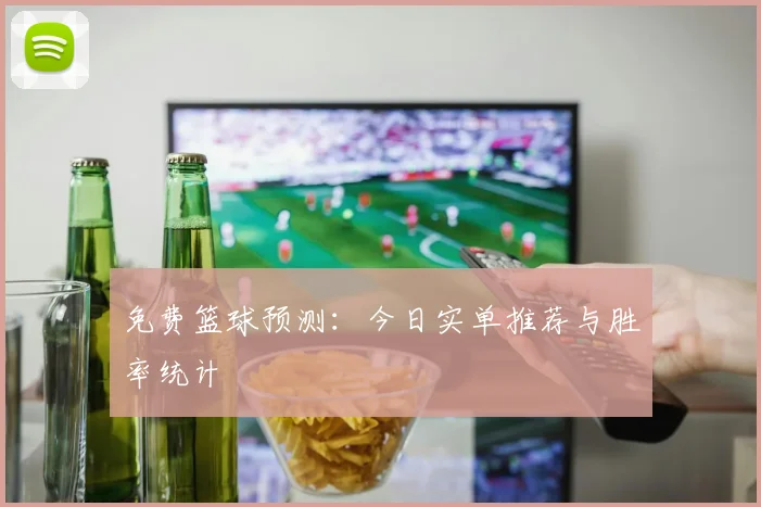 免费篮球预测：今日实单推荐与胜率统计