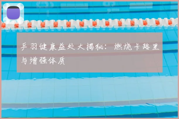 乒羽健康益处大揭秘:燃烧卡路里与增强体质