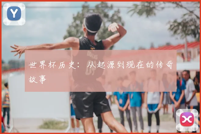 世界杯历史：从起源到现在的传奇故事