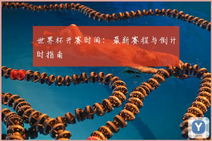 世界杯开赛时间：最新赛程与倒计时指南