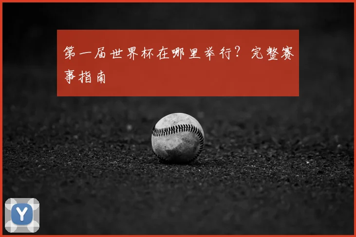 第一届世界杯在哪里举行？完整赛事指南