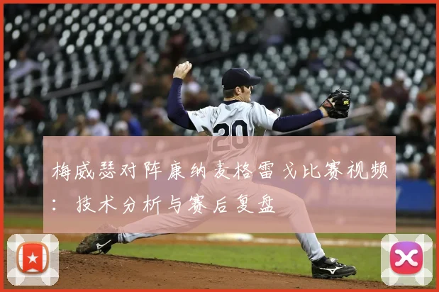 梅威瑟对阵康纳麦格雷戈比赛视频：技术分析与赛后复盘
