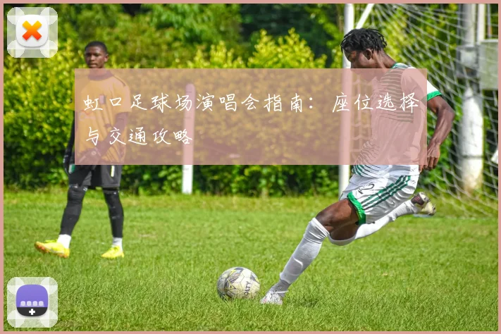 虹口足球场演唱会指南:座位选择与交通攻略