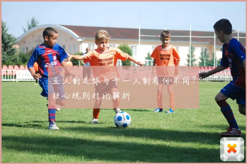 五人制足球与十一人制有何不同？核心规则对比解析
