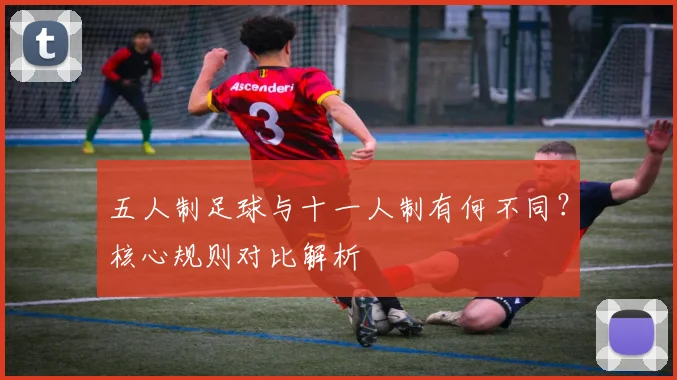 五人制足球与十一人制有何不同?核心规则对比解析