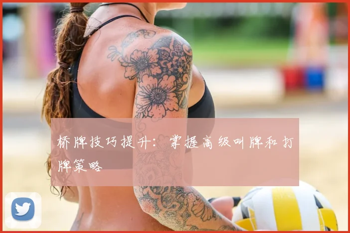 桥牌技巧提升:掌握高级叫牌和打牌策略