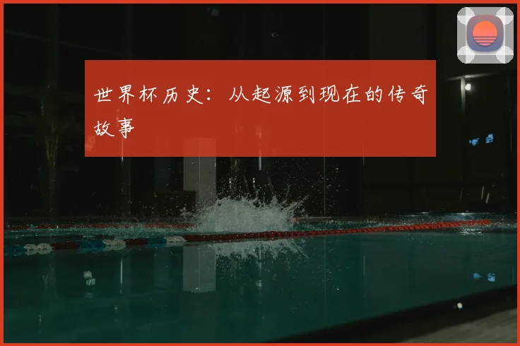世界杯历史：从起源到现在的传奇故事