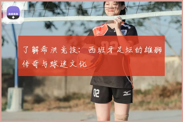 了解希洪竞技:西班牙足坛的雄狮传奇与球迷文化